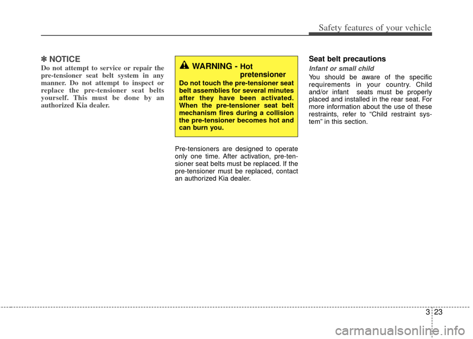 KIA Optima Hybrid 2013 3.G Owners Guide 323
Safety features of your vehicle
✽
✽NOTICE
Do not attempt to service or repair the
pre-tensioner seat belt system in any
manner. Do not attempt to inspect or
replace the pre-tensioner seat belt