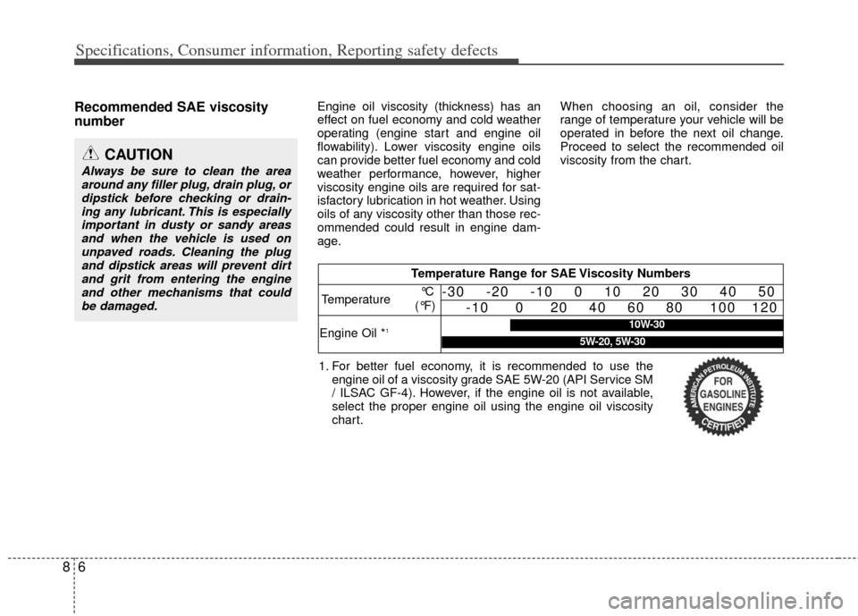 KIA Optima Hybrid 2013 3.G Owners Manual Specifications, Consumer information, Reporting safety defects
68
Recommended SAE viscosity
number   Engine oil viscosity (thickness) has an
effect on fuel economy and cold weather
operating (engine s