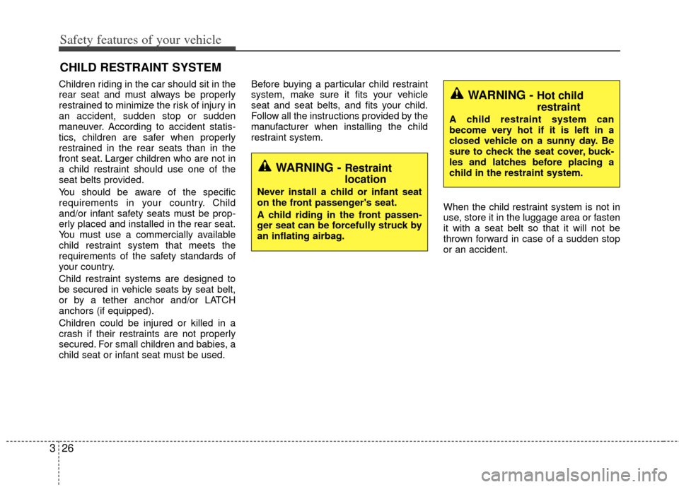 KIA Optima Hybrid 2013 3.G Owners Manual Safety features of your vehicle
26
3
CHILD RESTRAINT SYSTEM
Children riding in the car should sit in the
rear seat and must always be properly
restrained to minimize the risk of injury in
an accident,