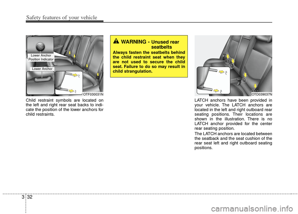 KIA Optima Hybrid 2013 3.G Owners Manual Safety features of your vehicle
32
3
Child restraint symbols are located on
the left and right rear seat backs to indi-
cate the position of the lower anchors for
child restraints. LATCH anchors have 