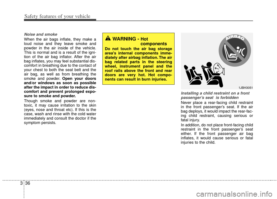 KIA Optima Hybrid 2013 3.G Service Manual Safety features of your vehicle
36
3
Noise and smoke
When the air bags inflate, they make a
loud noise and they leave smoke and
powder in the air inside of the vehicle.
This is normal and is a result KIA Optima Hybrid 2013 3.G Service Manual Safety features of your vehicle
36
3
Noise and smoke
When the air bags inflate, they make a
loud noise and they leave smoke and
powder in the air inside of the vehicle.
This is normal and is a result