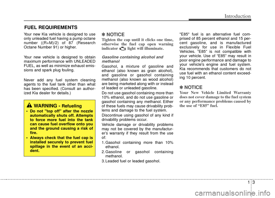 KIA Optima Hybrid 2013 3.G Owners Manual 13
Introduction
Your new Kia vehicle is designed to use
only unleaded fuel having a pump octane
number ((R+M)/2) of 87 (Research
Octane Number 91) or higher.
Your new vehicle is designed to obtain
max