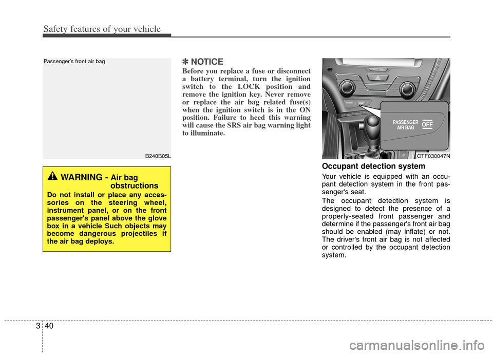KIA Optima Hybrid 2013 3.G Owners Manual Safety features of your vehicle
40
3
✽
✽
NOTICE
Before you replace a fuse or disconnect
a battery terminal, turn the ignition
switch to the LOCK position and
remove the ignition key. Never remove
