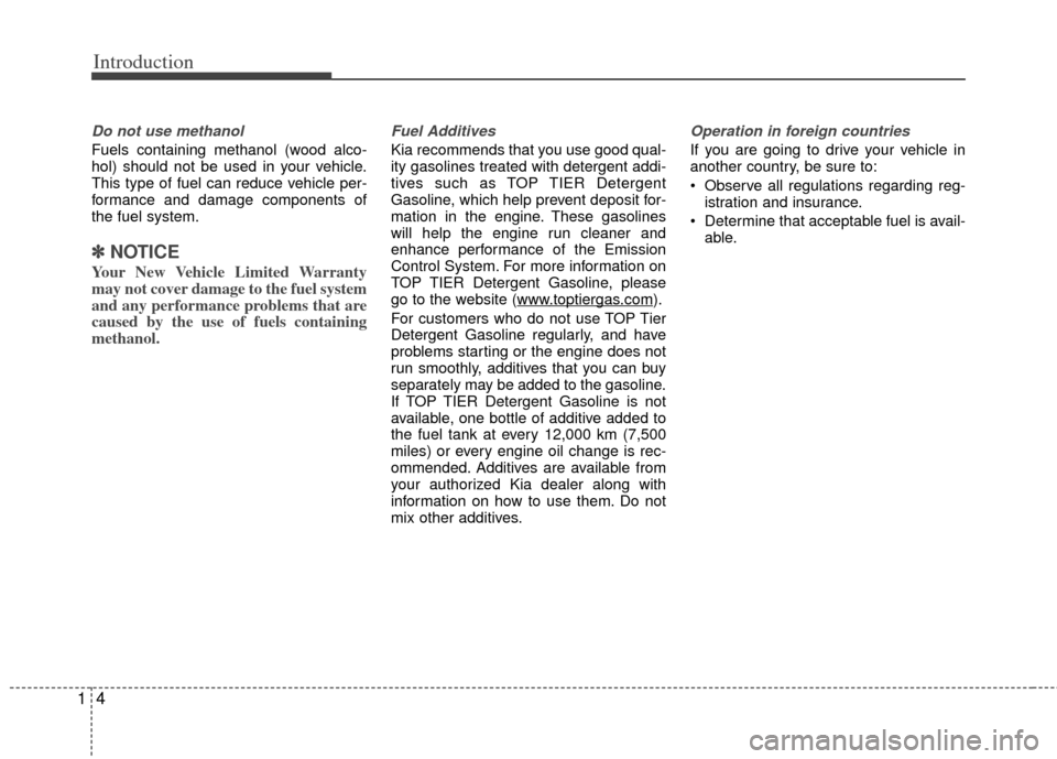 KIA Optima Hybrid 2013 3.G Owners Manual Introduction
41
Do not use methanol
Fuels containing methanol (wood alco-
hol) should not be used in your vehicle.
This type of fuel can reduce vehicle per-
formance and damage components of
the fuel KIA Optima Hybrid 2013 3.G Owners Manual Introduction
41
Do not use methanol
Fuels containing methanol (wood alco-
hol) should not be used in your vehicle.
This type of fuel can reduce vehicle per-
formance and damage components of
the fuel