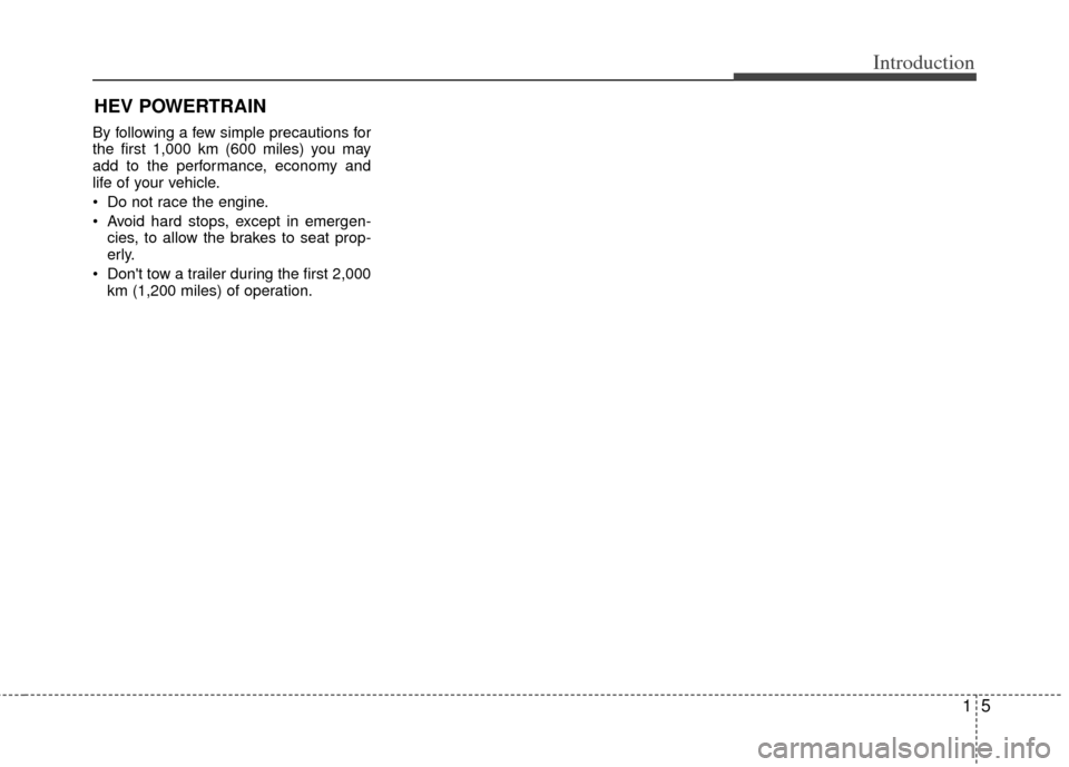 KIA Optima Hybrid 2013 3.G Owners Manual 15
Introduction
By following a few simple precautions for
the first 1,000 km (600 miles) you may
add to the performance, economy and
life of your vehicle.
 Do not race the engine.
 Avoid hard stops, e