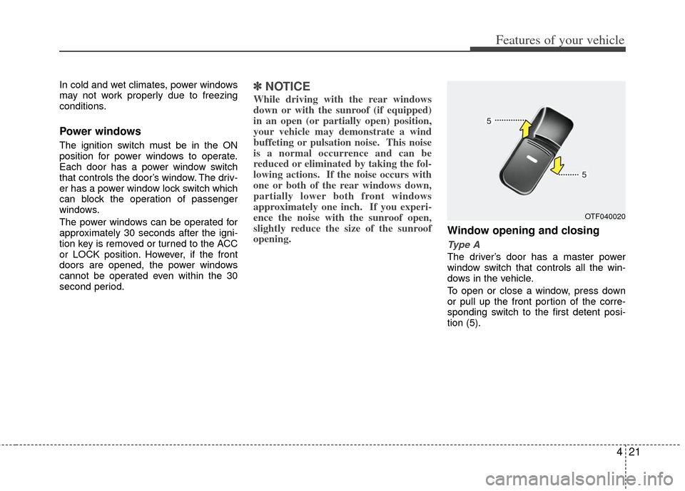KIA Optima Hybrid 2013 3.G Owners Manual 421
Features of your vehicle
In cold and wet climates, power windows
may not work properly due to freezing
conditions.
Power windows
The ignition switch must be in the ON
position for power windows to