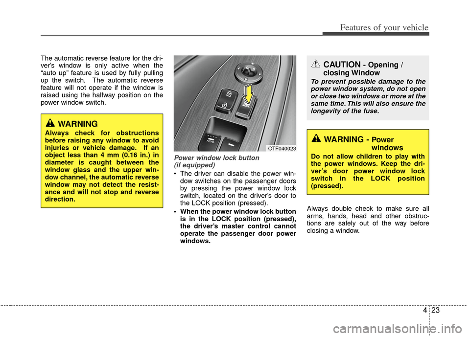 KIA Optima Hybrid 2013 3.G Owners Manual 423
Features of your vehicle
The automatic reverse feature for the dri-
ver’s window is only active when the
“auto up” feature is used by fully pulling
up the switch. The automatic reverse
featu