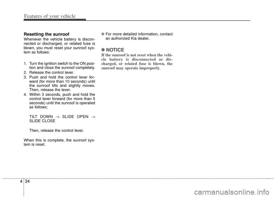 KIA Rio 2013 3.G Owners Manual Features of your vehicle
34
4
Resetting the sunroof
Whenever the vehicle battery is discon-
nected or discharged, or related fuse is
blown, you must reset your sunroof sys-
tem as follows:
1. Turn the