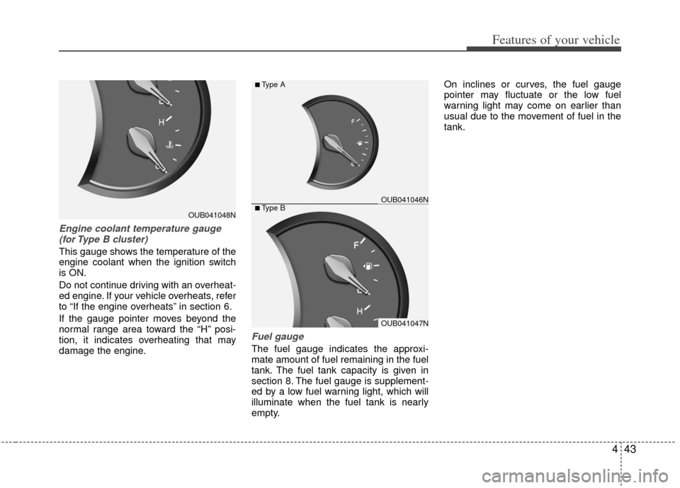 KIA Rio 2013 3.G Owners Manual 443
Features of your vehicle
Engine coolant temperature gauge(for Type B cluster) 
This gauge shows the temperature of the
engine coolant when the ignition switch
is ON.
Do not continue driving with a