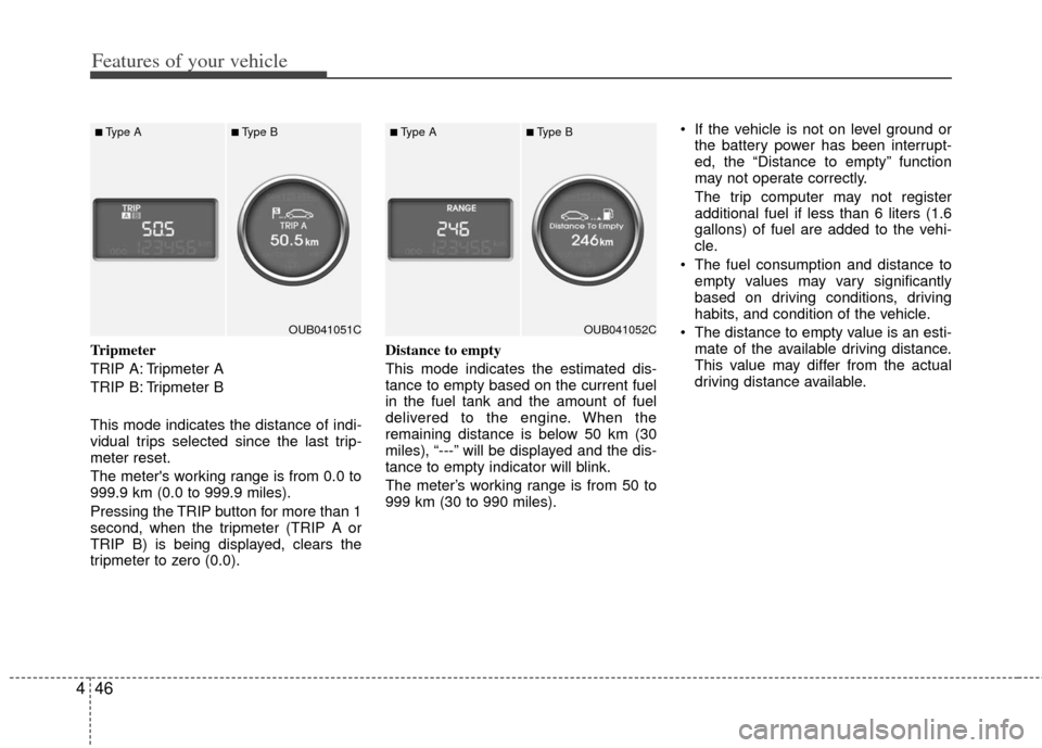 KIA Rio 2013 3.G Owners Manual Features of your vehicle
46
4
Tripmeter
TRIP A: Tripmeter A
TRIP B: Tripmeter B
This mode indicates the distance of indi-
vidual trips selected since the last trip-
meter reset.
The meters working ra