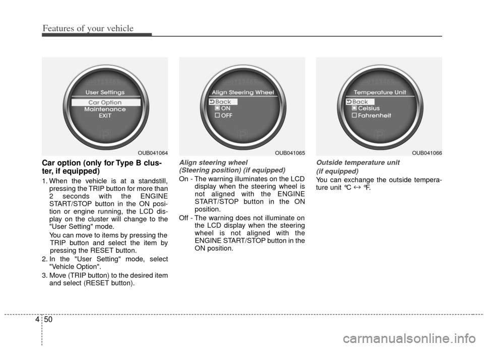 KIA Rio 2013 3.G Owners Manual Features of your vehicle
50
4
Car option (only for Type B clus-
ter, if equipped)
1. When the vehicle is at a standstill,
pressing the TRIP button for more than
2 seconds with the ENGINE
START/STOP bu