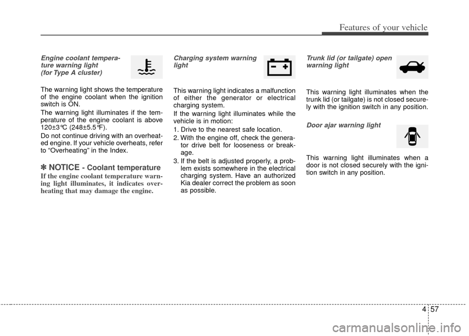 KIA Rio 2013 3.G Owners Manual 457
Features of your vehicle
Engine coolant tempera-ture warning light (for Type A cluster)
The warning light shows the temperature
of the engine coolant when the ignition
switch is ON.
The warning li