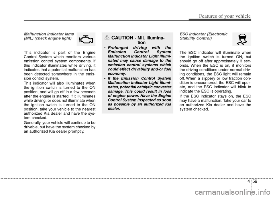 KIA Rio 2013 3.G Owners Manual 459
Features of your vehicle
Malfunction indicator lamp(MIL) (check engine light) 
This indicator is part of the Engine
Control System which monitors various
emission control system components. If
thi
