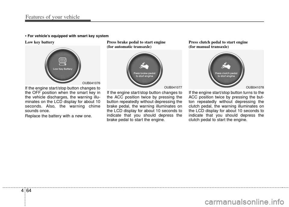 KIA Rio 2013 3.G Owners Manual Features of your vehicle
64
4
Low key battery 
If the engine start/stop button changes to
the OFF position when the smart key in
the vehicle discharges, the warning illu-
minates on the LCD display fo