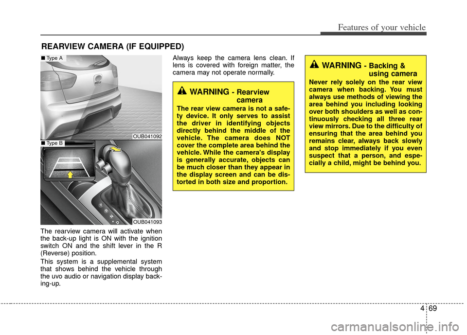 KIA Rio 2013 3.G Owners Manual 469
Features of your vehicle
The rearview camera will activate when
the back-up light is ON with the ignition
switch ON and the shift lever in the R
(Reverse) position.
This system is a supplemental s