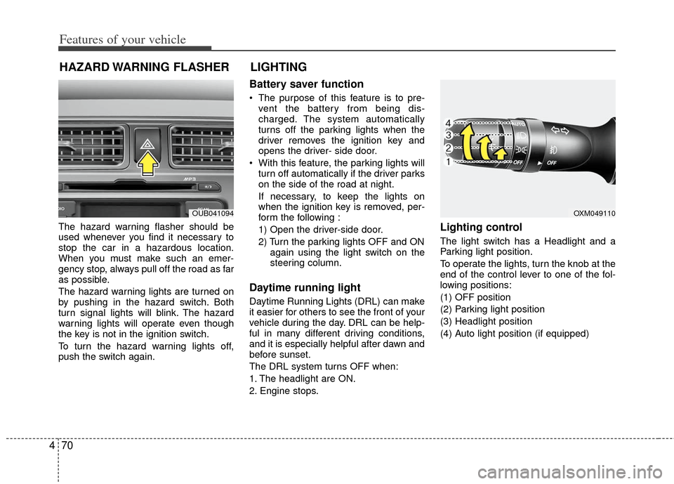 KIA Rio 2013 3.G Owners Manual Features of your vehicle
70
4
The hazard warning flasher should be
used whenever you find it necessary to
stop the car in a hazardous location.
When you must make such an emer-
gency stop, always pull KIA Rio 2013 3.G Owners Manual Features of your vehicle
70
4
The hazard warning flasher should be
used whenever you find it necessary to
stop the car in a hazardous location.
When you must make such an emer-
gency stop, always pull