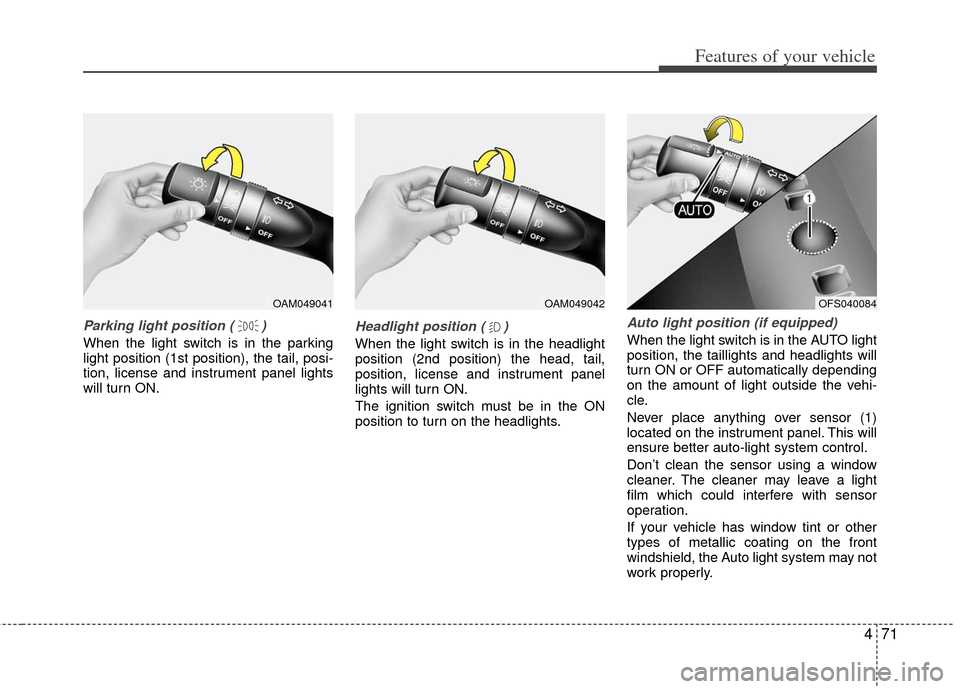 KIA Rio 2013 3.G User Guide 471
Features of your vehicle
Parking light position ( )
When the light switch is in the parking
light position (1st position), the tail, posi-
tion, license and instrument panel lights
will turn ON.
H KIA Rio 2013 3.G User Guide 471
Features of your vehicle
Parking light position ( )
When the light switch is in the parking
light position (1st position), the tail, posi-
tion, license and instrument panel lights
will turn ON.
H
