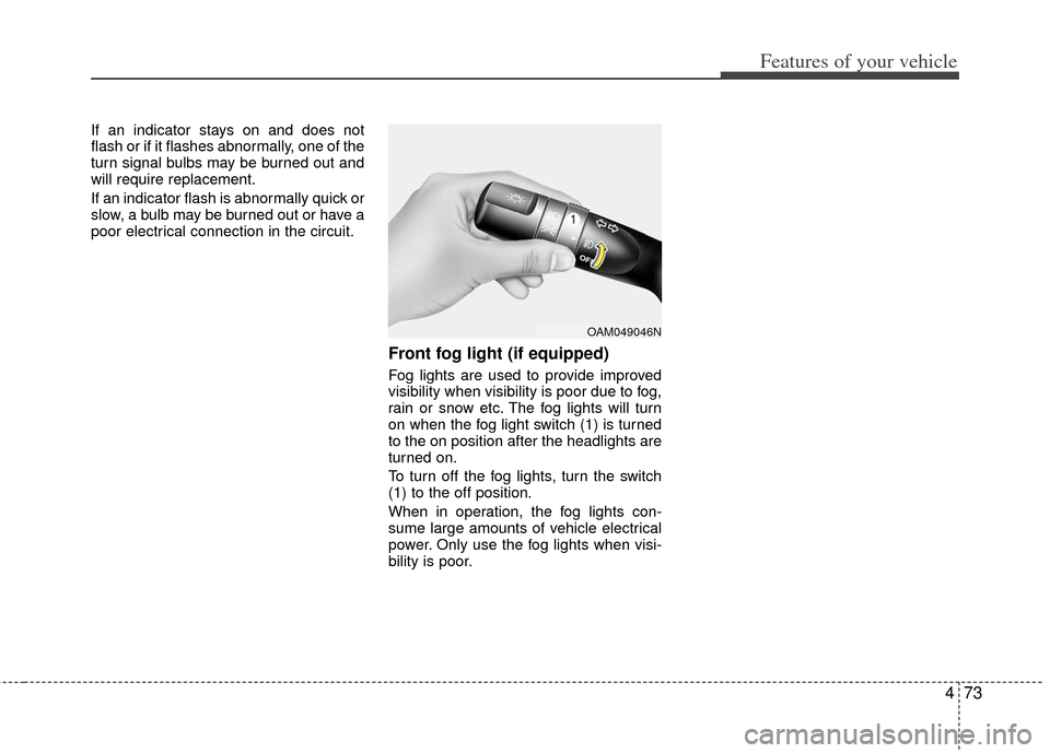 KIA Rio 2013 3.G Owners Manual 473
Features of your vehicle
If an indicator stays on and does not
flash or if it flashes abnormally, one of the
turn signal bulbs may be burned out and
will require replacement.
If an indicator flash