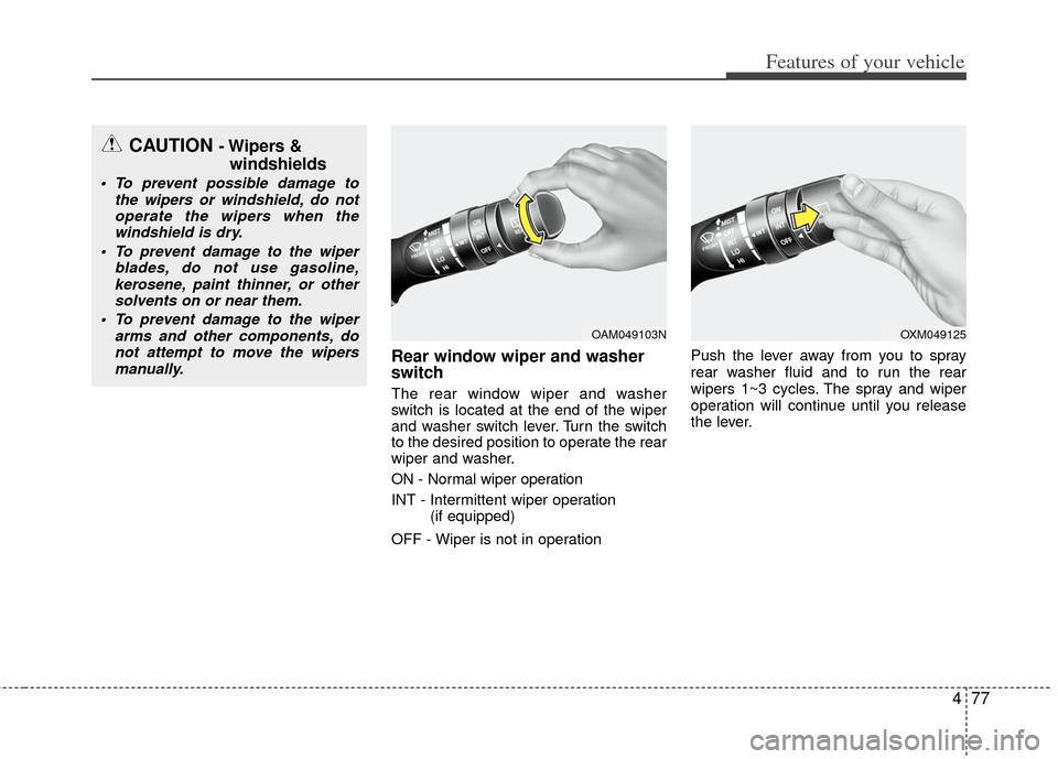 KIA Rio 2013 3.G Owners Manual 477
Features of your vehicle
Rear window wiper and washer
switch
The rear window wiper and washer
switch is located at the end of the wiper
and washer switch lever. Turn the switch
to the desired posi