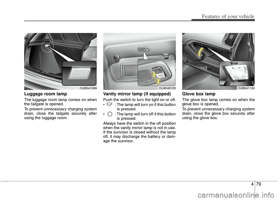 KIA Rio 2013 3.G Owners Manual 479
Features of your vehicle
Luggage room lamp
The luggage room lamp comes on when
the tailgate is opened.
To prevent unnecessary charging system
drain, close the tailgate securely after
using the lug