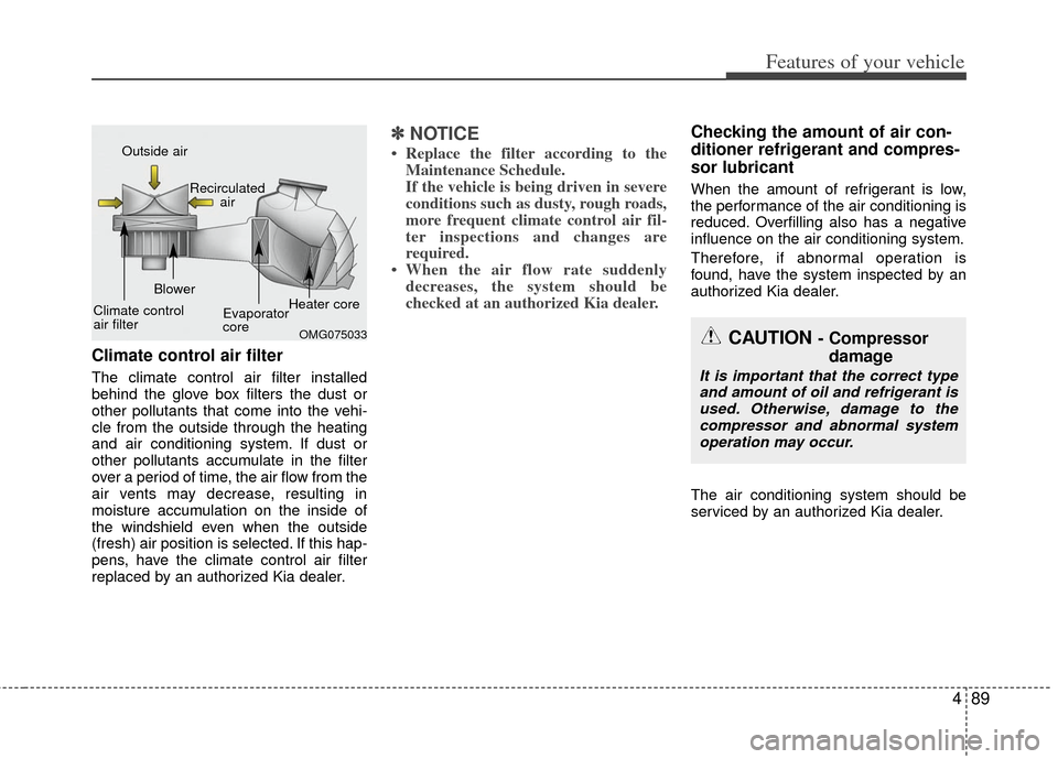 KIA Rio 2013 3.G Owners Manual 489
Features of your vehicle
Climate control air filter
The climate control air filter installed
behind the glove box filters the dust or
other pollutants that come into the vehi-
cle from the outside
