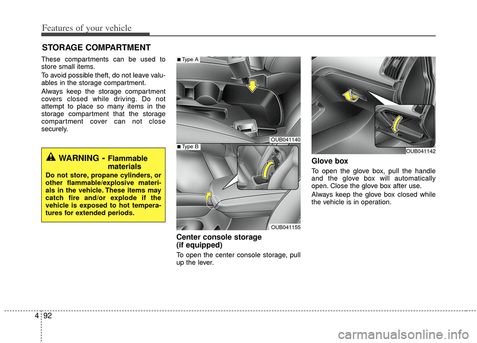 KIA Rio 2013 3.G Owners Manual Features of your vehicle
92
4
These compartments can be used to
store small items.
To avoid possible theft, do not leave valu-
ables in the storage compartment.
Always keep the storage compartment
cov