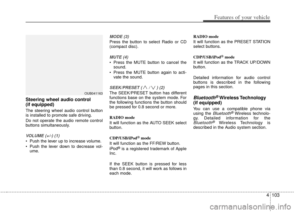 KIA Rio 2013 3.G Owners Manual 4103
Features of your vehicle
Steering wheel audio control 
(if equipped) 
The steering wheel audio control button
is installed to promote safe driving.
Do not operate the audio remote control
buttons