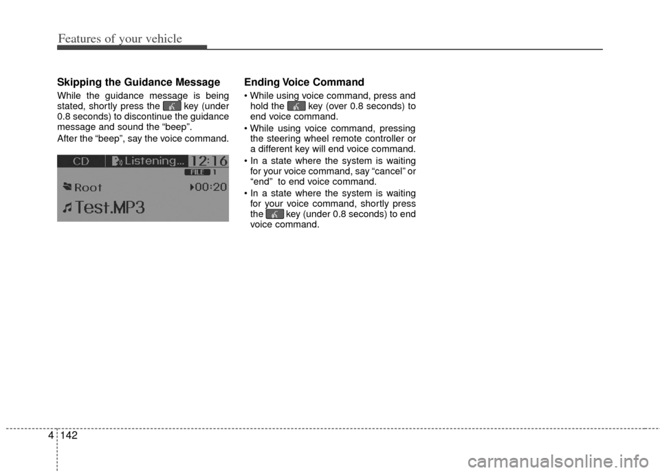 KIA Rio 2013 3.G Owners Manual Features of your vehicle
142
4
Skipping the Guidance Message
While the guidance message is being
stated, shortly press the  key (under
0.8 seconds) to discontinue the guidance
message and sound the �