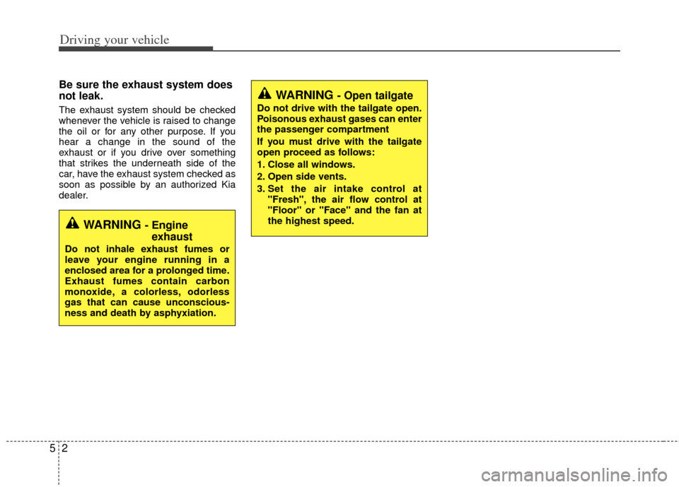 KIA Rio 2013 3.G Owners Manual Driving your vehicle
25
Be sure the exhaust system does
not leak.
The exhaust system should be checked
whenever the vehicle is raised to change
the oil or for any other purpose. If you
hear a change i