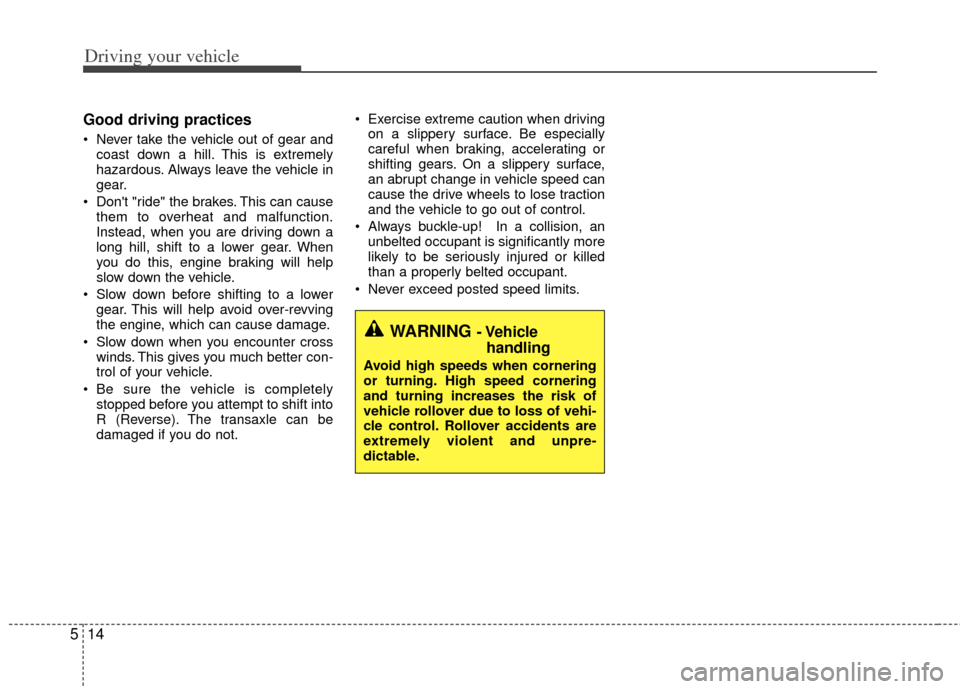 KIA Rio 2013 3.G Owners Manual Driving your vehicle
14
5
Good driving practices
Never take the vehicle out of gear and
coast down a hill. This is extremely
hazardous. Always leave the vehicle in
gear.
Dont "ride" the brakes. Thi KIA Rio 2013 3.G Owners Manual Driving your vehicle
14
5
Good driving practices
Never take the vehicle out of gear and
coast down a hill. This is extremely
hazardous. Always leave the vehicle in
gear.
Dont "ride" the brakes. Thi