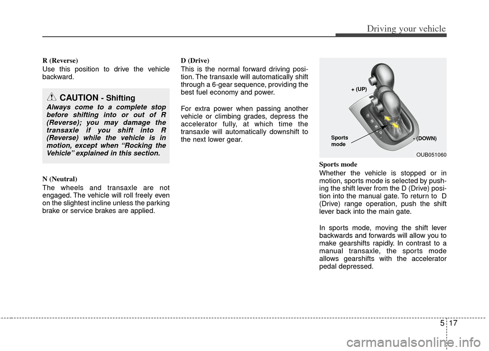 KIA Rio 2013 3.G Owners Manual 517
Driving your vehicle
R (Reverse)
Use this position to drive the vehicle
backward.
N (Neutral)
The wheels and transaxle are not
engaged. The vehicle will roll freely even
on the slightest incline u