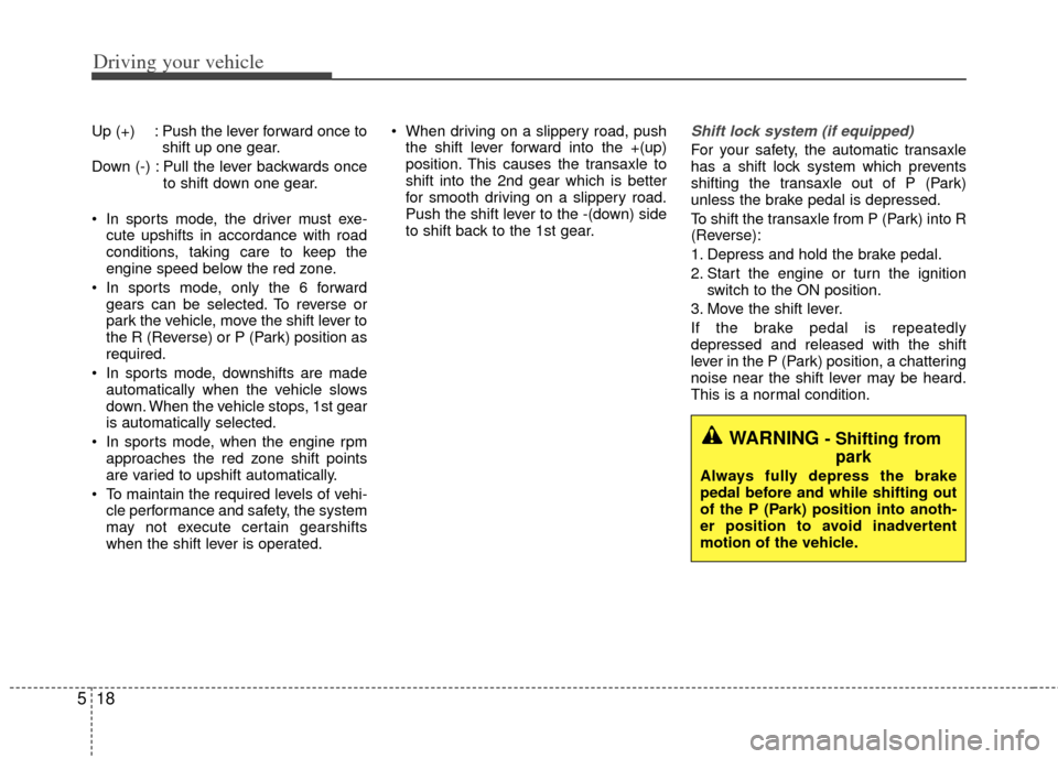 KIA Rio 2013 3.G Owners Manual Driving your vehicle
18
5
Up (+) : Push the lever forward once to
shift up one gear.
Down (-) : Pull the lever backwards once to shift down one gear.
In sports mode, the driver must exe- cute upshift KIA Rio 2013 3.G Owners Manual Driving your vehicle
18
5
Up (+) : Push the lever forward once to
shift up one gear.
Down (-) : Pull the lever backwards once to shift down one gear.
In sports mode, the driver must exe- cute upshift