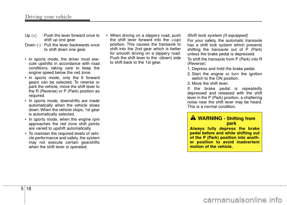 KIA Rio 2013 3.G Owners Manual Driving your vehicle
18
5
Up (+) : Push the lever forward once to
shift up one gear.
Down (-) : Pull the lever backwards once to shift down one gear.
 In sports mode, the driver must exe- cute upshift