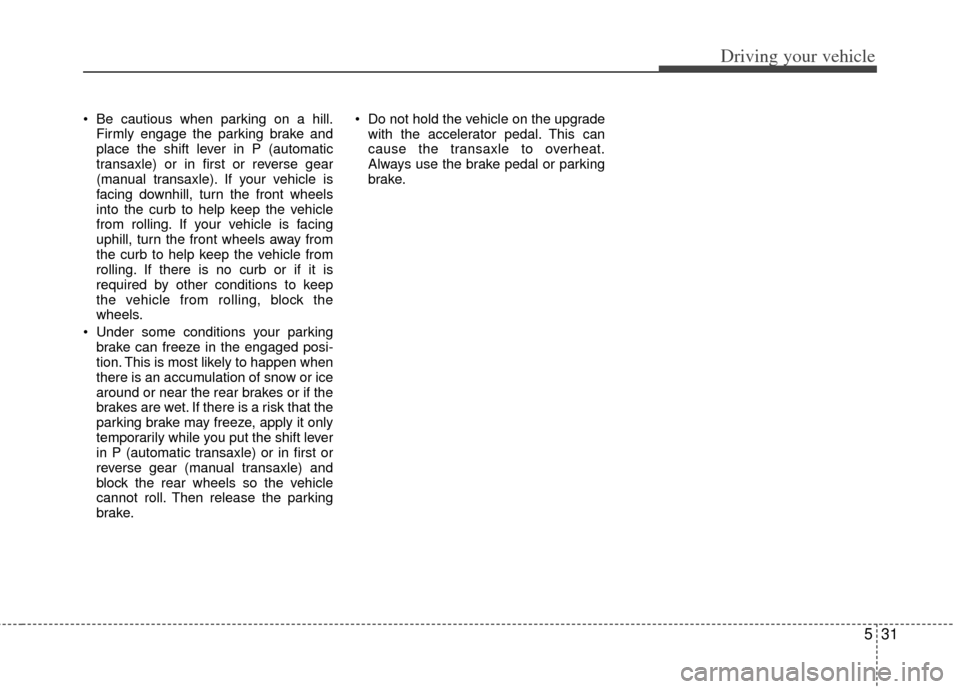 KIA Rio 2013 3.G Owners Manual 531
Driving your vehicle
Be cautious when parking on a hill.Firmly engage the parking brake and
place the shift lever in P (automatic
transaxle) or in first or reverse gear
(manual transaxle). If you KIA Rio 2013 3.G Owners Manual 531
Driving your vehicle
Be cautious when parking on a hill.Firmly engage the parking brake and
place the shift lever in P (automatic
transaxle) or in first or reverse gear
(manual transaxle). If you