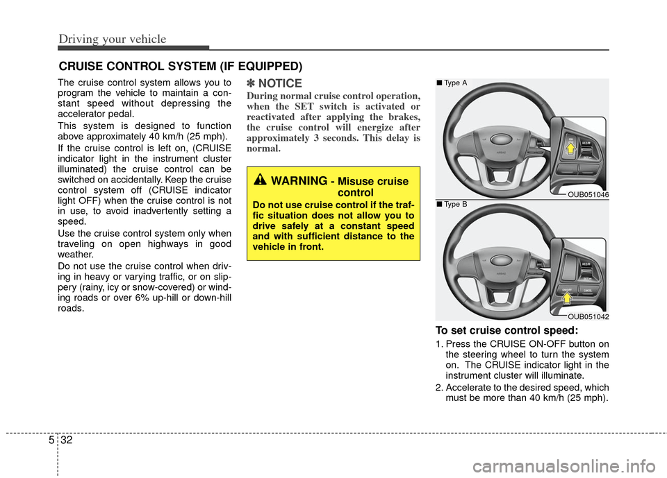KIA Rio 2013 3.G Owners Manual Driving your vehicle
32
5
The cruise control system allows you to
program the vehicle to maintain a con-
stant speed without depressing the
accelerator pedal.
This system is designed to function
above KIA Rio 2013 3.G Owners Manual Driving your vehicle
32
5
The cruise control system allows you to
program the vehicle to maintain a con-
stant speed without depressing the
accelerator pedal.
This system is designed to function
above