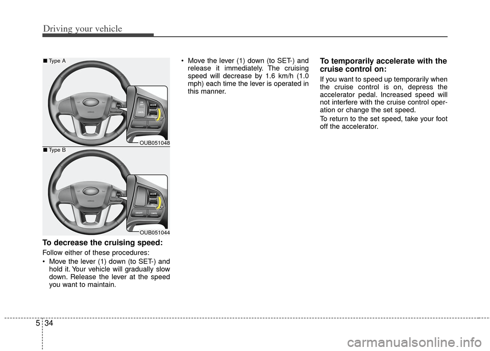 KIA Rio 2013 3.G Owners Manual Driving your vehicle
34
5
To decrease the cruising speed:
Follow either of these procedures:
 Move the lever (1) down (to SET-) and
hold it. Your vehicle will gradually slow
down. Release the lever at