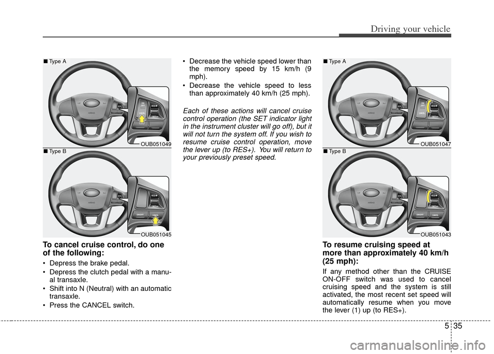 KIA Rio 2013 3.G Owners Manual 535
Driving your vehicle
To cancel cruise control, do one
of the following:
 Depress the brake pedal.
 Depress the clutch pedal with a manu-al transaxle.
 Shift into N (Neutral) with an automatic tran