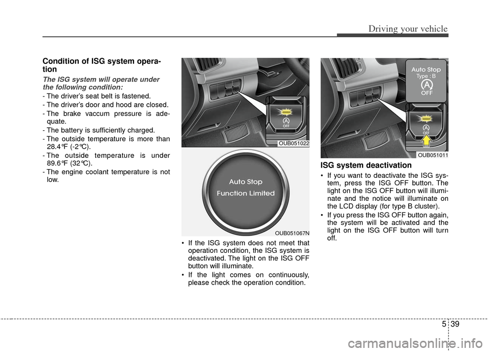 KIA Rio 2013 3.G Owners Manual 539
Driving your vehicle
Condition of ISG system opera-
tion
The ISG system will operate underthe following condition:
- The driver’s seat belt is fastened.
- The driver’s door and hood are closed