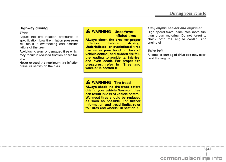 KIA Rio 2013 3.G User Guide 547
Driving your vehicle
Highway driving
Tires 
Adjust the tire inflation pressures to
specification. Low tire inflation pressures
will result in overheating and possible
failure of the tires.
Avoid u
