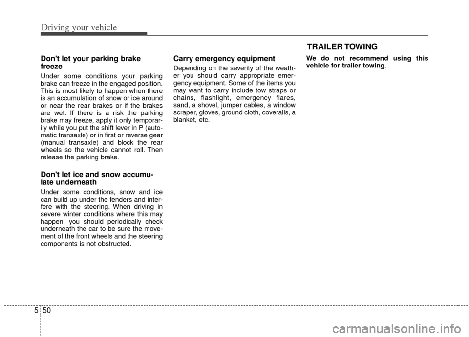 KIA Rio 2013 3.G Owners Manual Driving your vehicle
50
5
Dont let your parking brake
freeze
Under some conditions your parking
brake can freeze in the engaged position.
This is most likely to happen when there
is an accumulation o