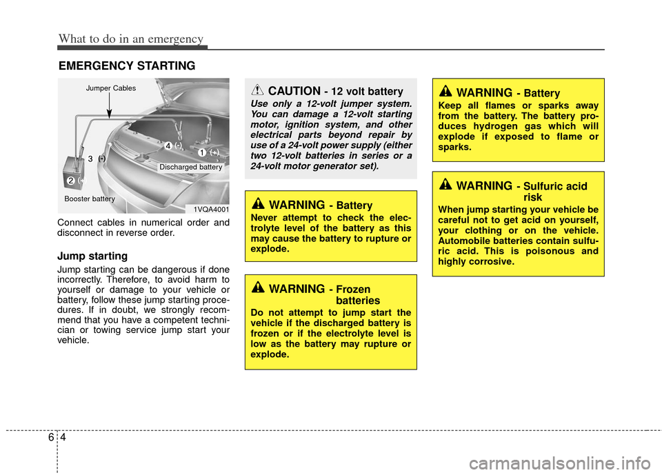 KIA Rio 2013 3.G Owners Manual What to do in an emergency
46
EMERGENCY STARTING
Connect cables in numerical order and
disconnect in reverse order.
Jump starting  
Jump starting can be dangerous if done
incorrectly. Therefore, to av