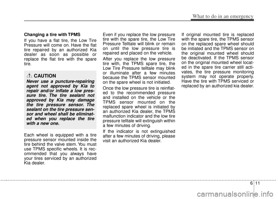 KIA Rio 2013 3.G User Guide 611
What to do in an emergency
Changing a tire with TPMS
If you have a flat tire, the Low Tire
Pressure will come on. Have the flat
tire repaired by an authorized Kia
dealer as soon as possible or
rep KIA Rio 2013 3.G User Guide 611
What to do in an emergency
Changing a tire with TPMS
If you have a flat tire, the Low Tire
Pressure will come on. Have the flat
tire repaired by an authorized Kia
dealer as soon as possible or
rep
