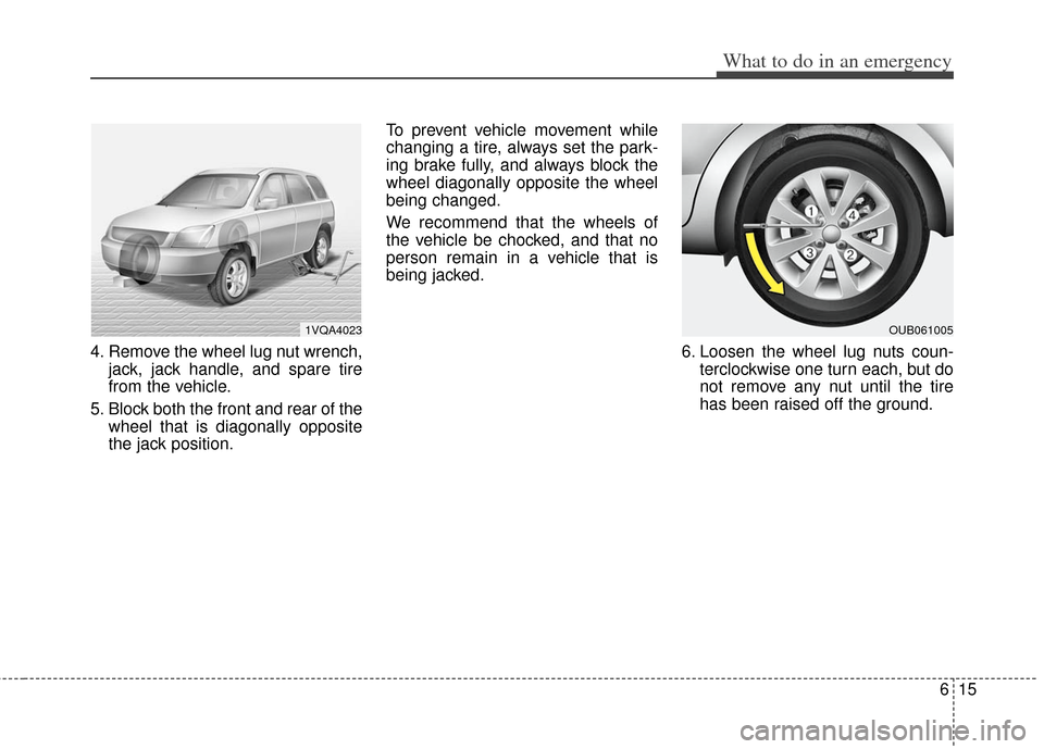 KIA Rio 2013 3.G Owners Manual 615
What to do in an emergency
4. Remove the wheel lug nut wrench,jack, jack handle, and spare tire
from the vehicle.
5. Block both the front and rear of the wheel that is diagonally opposite
the jack