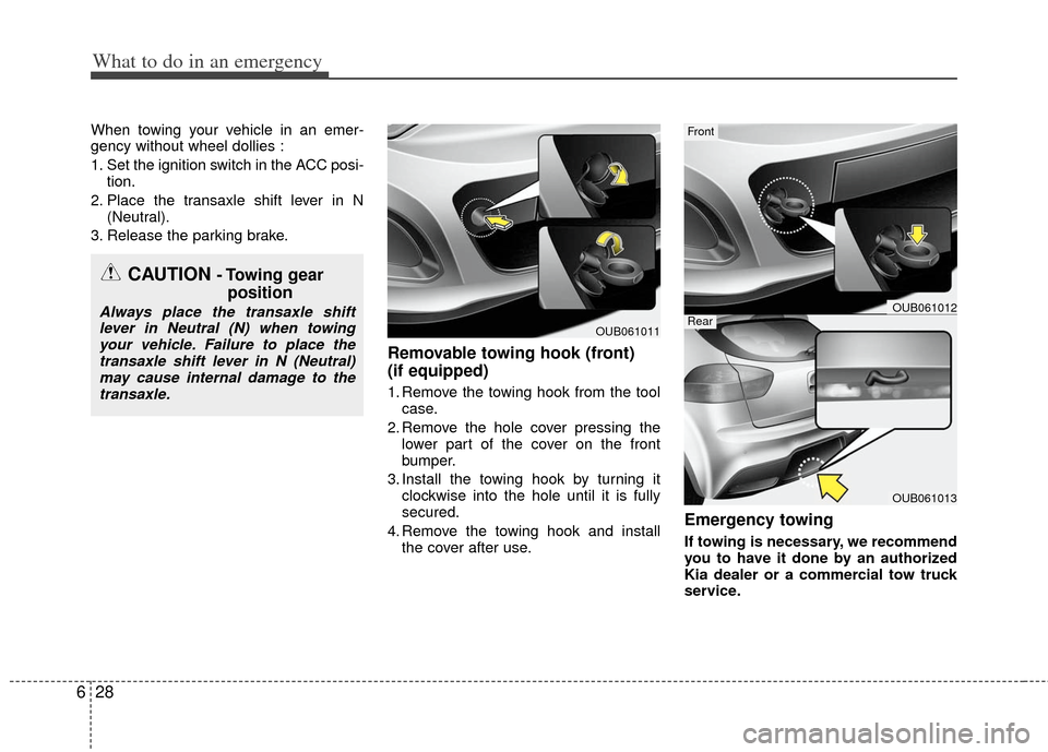 KIA Rio 2013 3.G Owners Manual What to do in an emergency
28
6
When towing your vehicle in an emer-
gency without wheel dollies :
1. Set the ignition switch in the ACC posi-
tion.
2. Place the transaxle shift lever in N (Neutral).
