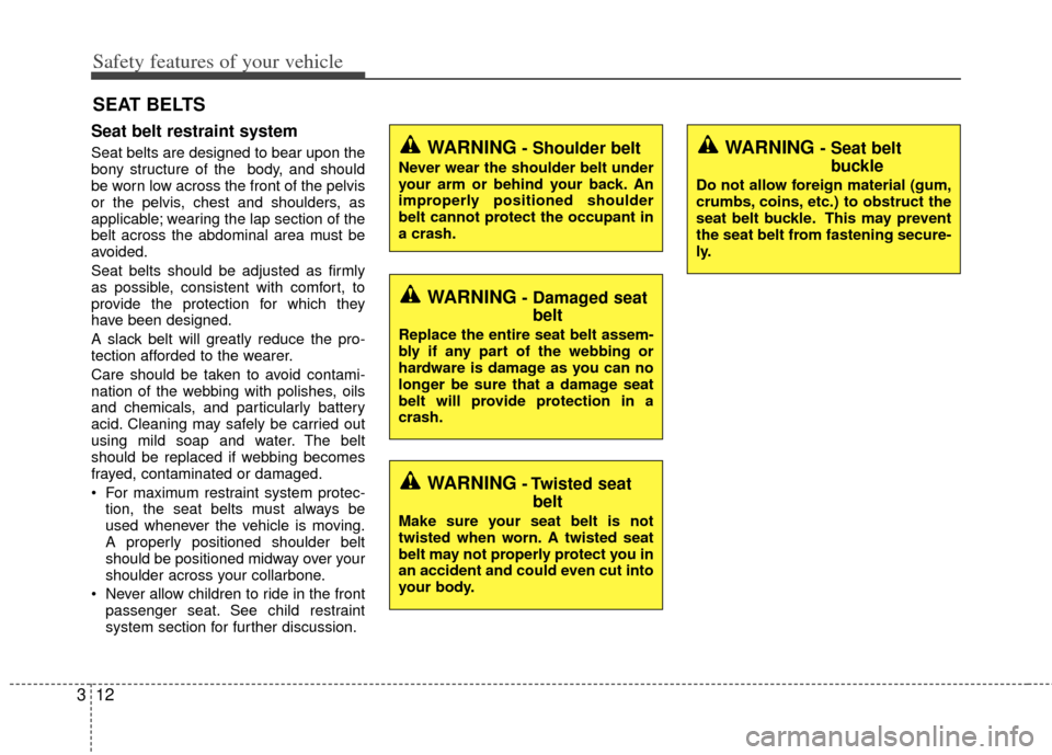 KIA Rio 2013 3.G Owners Manual Safety features of your vehicle
12
3
Seat belt restraint system
Seat belts are designed to bear upon the
bony structure of the  body, and should
be worn low across the front of the pelvis
or the pelvi