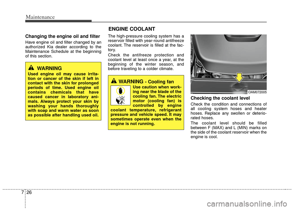 KIA Rio 2013 3.G Owners Guide Maintenance
26
7
ENGINE COOLANT
Changing the engine oil and filter
Have engine oil and filter changed by an
authorized Kia dealer according to the
Maintenance Schedule at the beginning
of this section