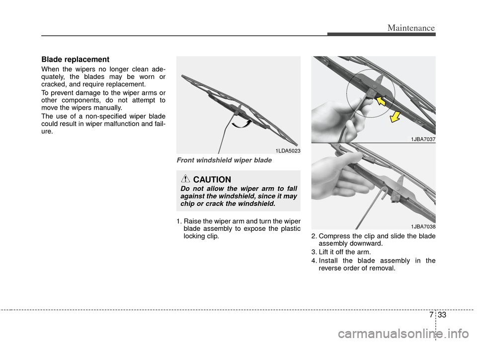 KIA Rio 2013 3.G Owners Manual 733
Maintenance
Blade replacement
When the wipers no longer clean ade-
quately, the blades may be worn or
cracked, and require replacement.
To prevent damage to the wiper arms or
other components, d KIA Rio 2013 3.G Owners Manual 733
Maintenance
Blade replacement
When the wipers no longer clean ade-
quately, the blades may be worn or
cracked, and require replacement.
To prevent damage to the wiper arms or
other components, d