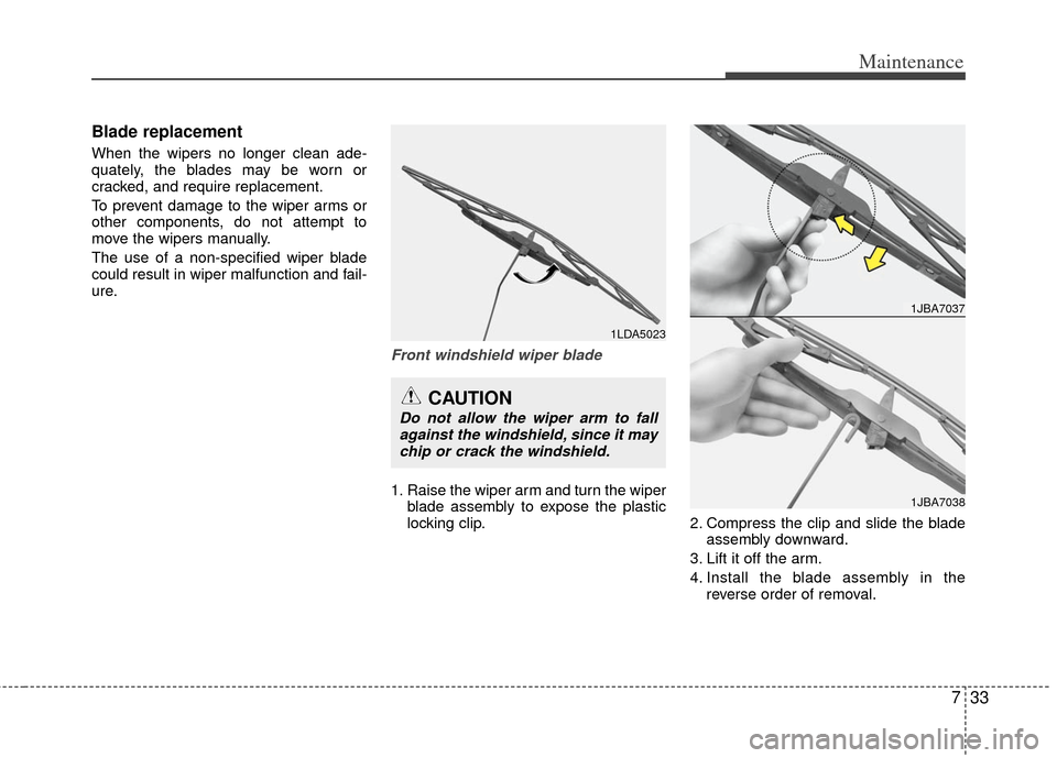 KIA Rio 2013 3.G Owners Manual 733
Maintenance
Blade replacement  
When the wipers no longer clean ade-
quately, the blades may be worn or
cracked, and require replacement.
To prevent damage to the wiper arms or
other components, d