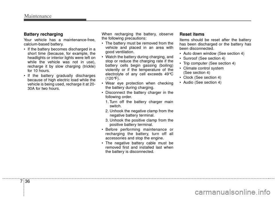 KIA Rio 2013 3.G Owners Guide Maintenance
36
7
Battery recharging  
Your vehicle has a maintenance-free,
calcium-based battery.
 If the battery becomes discharged in a
short time (because, for example, the
headlights or interior l