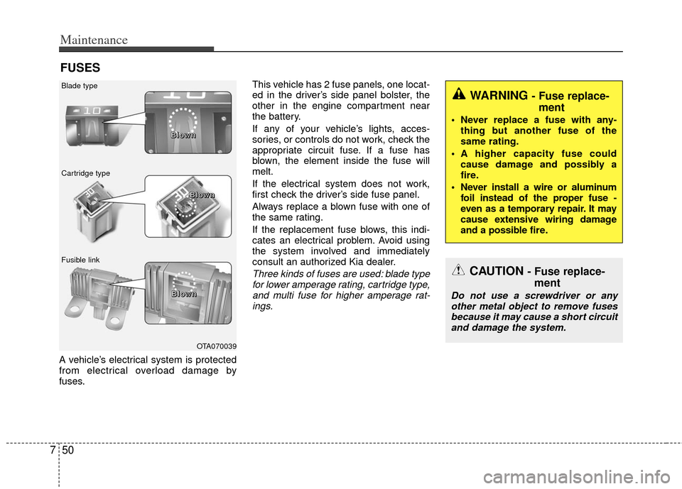 KIA Rio 2013 3.G Owners Guide Maintenance
50
7
FUSES
A vehicle’s electrical system is protected
from electrical overload damage by
fuses. This vehicle has 2 fuse panels, one locat-
ed in the driver’s side panel bolster, the
ot